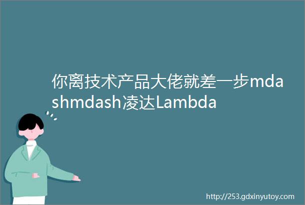 你离技术产品大佬就差一步mdashmdash凌达Lambda工作室2021秋招正式启动